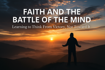 Faith and the Battle of the Mind - Learning to Think From Victory, Not Toward It